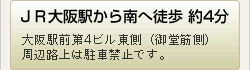 JR大阪駅から南へ徒歩 約4分大阪駅前第4ビル東側（御堂筋側）周辺路上は駐車禁止です。